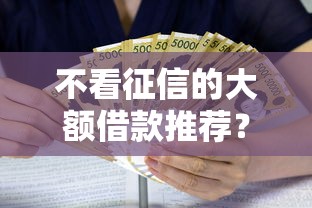 不看征信的大额借款推荐?看看这五个融资贷款平台 不看征信的大额借款推荐?看看这五个融资贷款平台