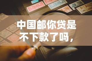 中国邮你贷是不下款了吗，看看这五个借钱平台不看综合评估的平台