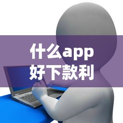 什么app好下款利息低：公布5个征信花手机上贷款软件