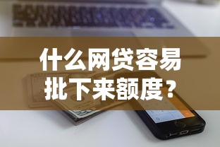 什么网贷容易批下来额度？梳理五个先息后本的正规贷款平台