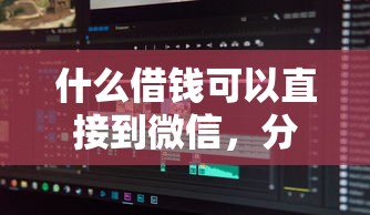 什么借钱可以直接到微信,分享5个19岁贷款容易过审批的软件 什么借钱可以直接到微信,分享5个19岁贷款容易过审批的软件