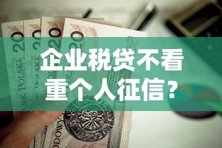 企业税贷不看重个人征信？梳理五个18岁可以借钱的平台