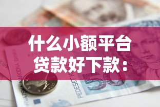 什么小额平台贷款好下款：梳理5个网贷网贷平台好借款