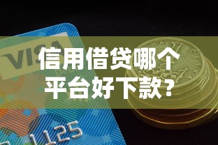 信用借贷哪个平台好下款？试试这5个平台借钱好