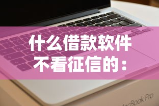 什么借款软件不看征信的：看看这5个2025容易放款的口子
