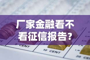 厂家金融看不看征信报告？推荐五个正规网贷平台