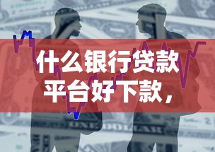 什么银行贷款平台好下款，整合5个小额网贷平台