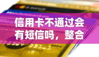 信用卡不通过会有短信吗，整合5个好口子网