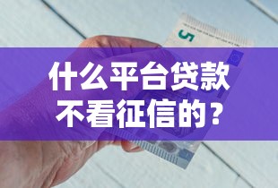 什么平台贷款不看征信的？推荐五个不查征信好下款的网贷平台