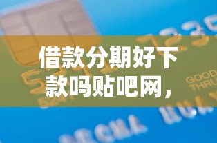 借款分期好下款吗贴吧网，整合五个信用不好哪几个平台可以借钱