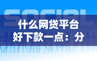 什么网贷平台好下款一点：分享5个简单的贷款平台