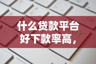 什么贷款平台好下款率高，罗列5个门槛低易下款口子