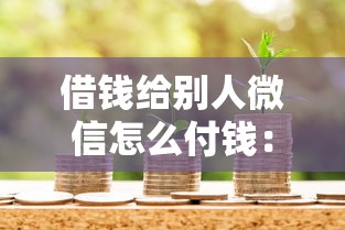 借钱给别人微信怎么付钱：公布五个有借款平台可以贷款