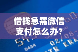 借钱急需微信支付怎么办？分享五个类似青橙山的贷款平台