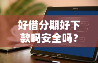 好借分期好下款吗安全吗？看看这五个借钱的平台100%能借到利息低
