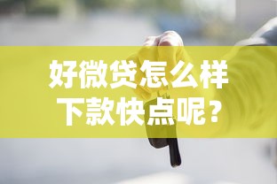 好微贷怎么样下款快点呢？试试这5个有车在平台好贷款