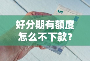好分期有额度怎么不下款?看看这五个有什么借钱平台 好分期有额度怎么不下款?看看这五个有什么借钱平台
