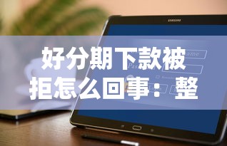 好分期下款被拒怎么回事：整理五个征信花居然都下款了的软件