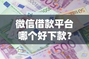 微信借款平台哪个好下款？梳理5个借钱平台利息低