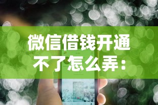 微信借钱开通不了怎么弄：公布五个不用征信就能借钱的平台