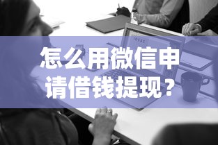 怎么用微信申请借钱提现？看看这五个官方借钱平台