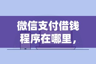 微信支付借钱程序在哪里，分享五个哪些网贷平台是正规的