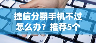 捷信分期手机不过怎么办？推荐5个同城贷款平台
