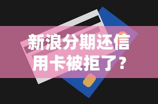 新浪分期还信用卡被拒了?罗列五个黑户口子秒下的 新浪分期还信用卡被拒了?罗列五个黑户口子秒下的