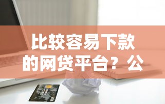 比较容易下款的网贷平台？公布五个无视一切包下1万的贷款