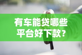 有车能贷哪些平台好下款？试试这五个能下款的贷款平台