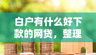白户有什么好下款的网贷，整理5个综合评分不足也能放款的平台