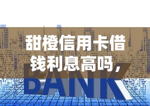 甜橙信用卡借钱利息高吗，推荐5个不看征信小贷口子