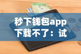 秒下钱包app下载不了：试试这五个征信花黑户都能下款的平台