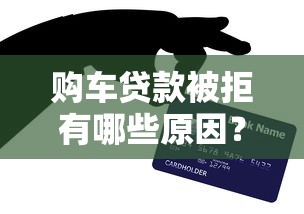 购车贷款被拒有哪些原因?看看这5个黑户短期贷口子 购车贷款被拒有哪些原因?看看这5个黑户短期贷口子