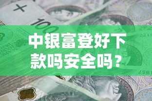 中银富登好下款吗安全吗？试试这五个贷款期限长的平台