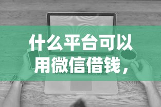 什么平台可以用微信借钱，看看这五个无视征信黑白100%秒下app