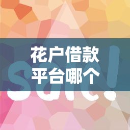 花户借款平台哪个好下款：公布五个容易下到款的平台