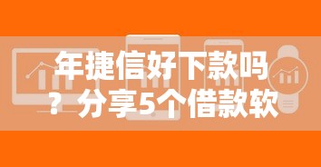 年捷信好下款吗？分享5个借款软件不看征信放款快