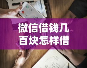 微信借钱几百块怎样借出？试试这五个额度高容易通过的平台