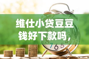维仕小贷豆豆钱好下款吗，整合5个黑户可以做大额贷款app