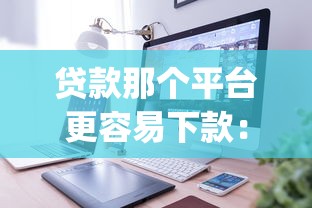贷款那个平台更容易下款：整理五个高炮贷款app平台