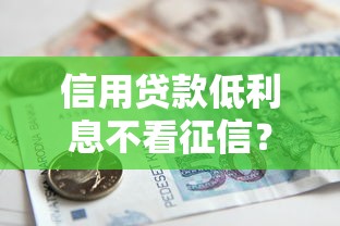 信用贷款低利息不看征信？整理五个有借款平台不需要征信就能借钱的