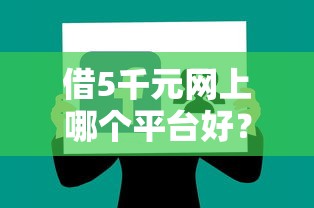 借5千元网上哪个平台好？分享5个征信花了容易通过的平台借款