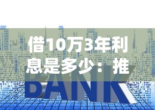 借10万3年利息是多少：推荐五个平台好贷款