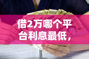 借2万哪个平台利息最低，整合五个老赖贷款可以下的网贷口子