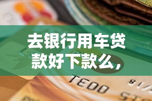 去银行用车贷款好下款么，整理5个什么贷款平台不查征信