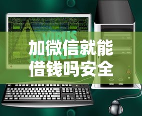 加微信就能借钱吗安全吗：推荐5个黑白贷款必过的软件