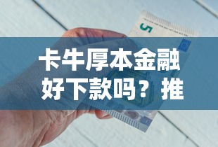 卡牛厚本金融 好下款吗？推荐五个失信人在平台可以借钱
