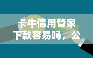 卡牛信用管家下款容易吗，公布五个先息后本的贷款平台
