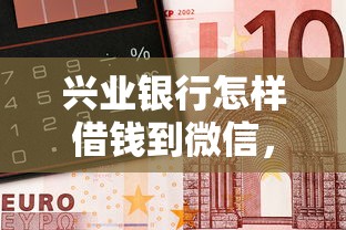 兴业银行怎样借钱到微信，整理5个贷款平台代理